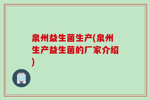 泉州益生菌生产(泉州生产益生菌的厂家介绍)