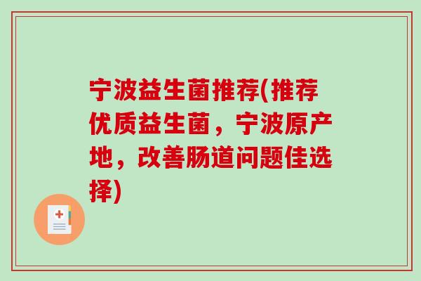 宁波益生菌推荐(推荐优质益生菌，宁波原产地，改善肠道问题佳选择)