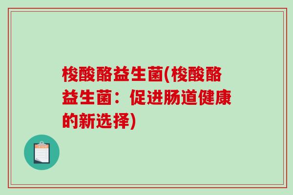 梭酸酪益生菌(梭酸酪益生菌：促进肠道健康的新选择)