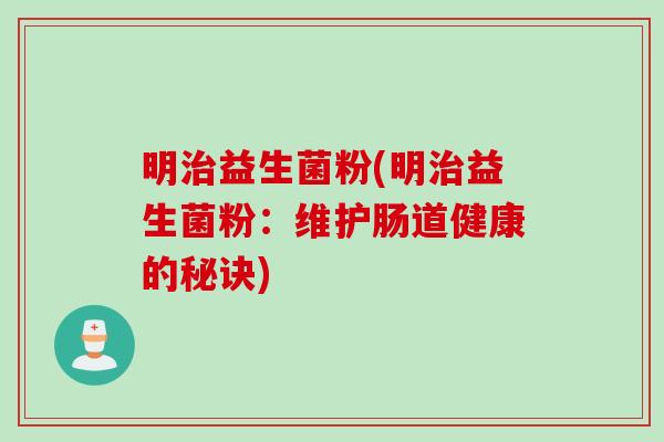 明治益生菌粉(明治益生菌粉：维护肠道健康的秘诀)