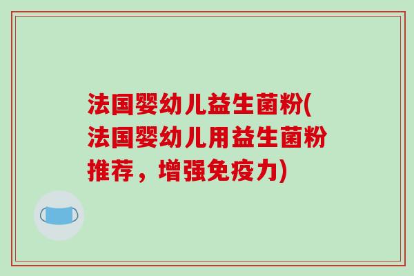 法国婴幼儿益生菌粉(法国婴幼儿用益生菌粉推荐，增强力)
