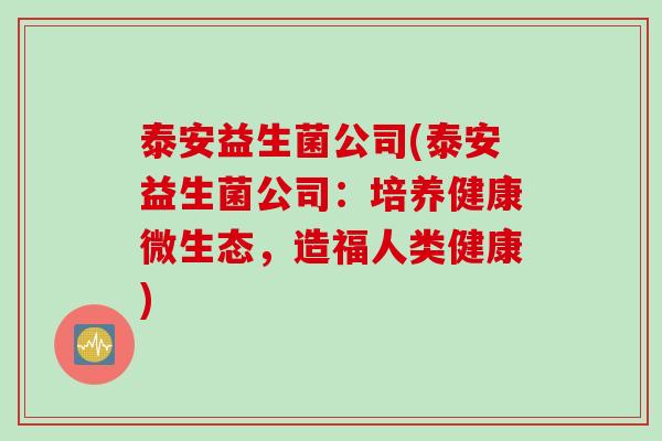 泰安益生菌公司(泰安益生菌公司:培养健康微生态,造福人类健康) 泰安益生菌公司(泰安益生菌公司:培养健康微生态,造福人类健康)