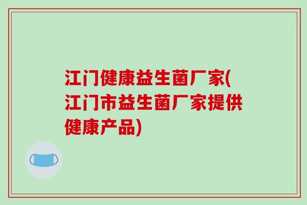 江门健康益生菌厂家(江门市益生菌厂家提供健康产品) 江门健康益生菌厂家(江门市益生菌厂家提供健康产品)