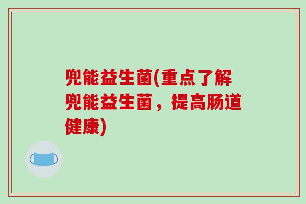 兜能益生菌(重点了解兜能益生菌，提高肠道健康)
