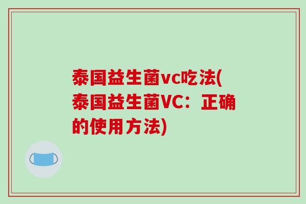 泰国益生菌vc吃法(泰国益生菌VC:正确的使用方法) 泰国益生菌vc吃法(泰国益生菌VC:正确的使用方法)