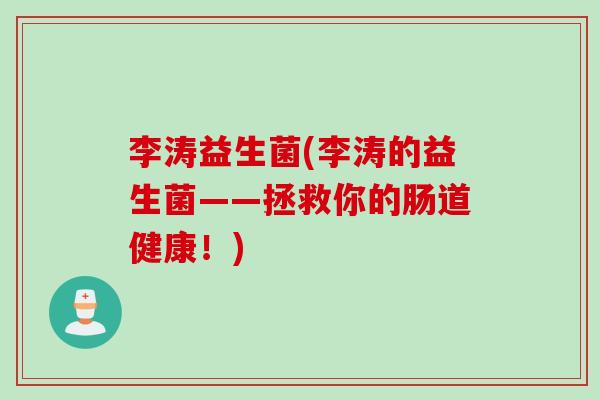 李涛益生菌(李涛的益生菌——拯救你的肠道健康!) 李涛益生菌(李涛的益生菌——拯救你的肠道健康!)