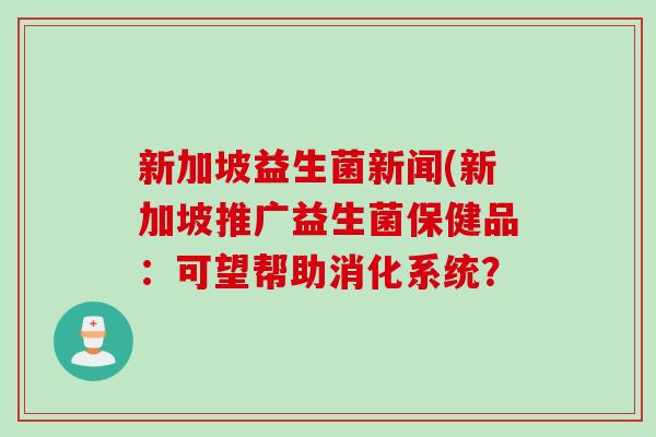 新加坡益生菌新闻(新加坡推广益生菌保健品：可望帮助消化系统？