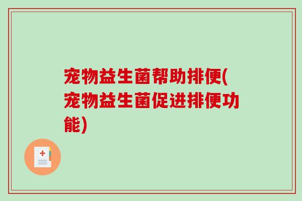 宠物益生菌帮助排便(宠物益生菌促进排便功能)