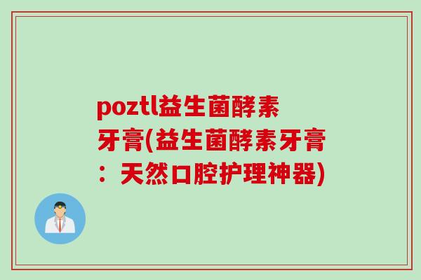 poztl益生菌酵素牙膏(益生菌酵素牙膏：天然口腔护理神器)