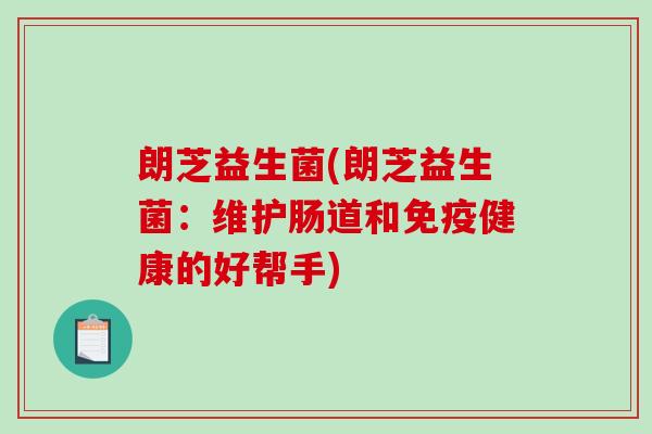 朗芝益生菌(朗芝益生菌：维护肠道和健康的好帮手)