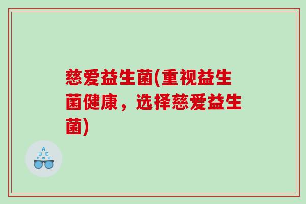 慈爱益生菌(重视益生菌健康,选择慈爱益生菌) 慈爱益生菌(重视益生菌健康,选择慈爱益生菌)