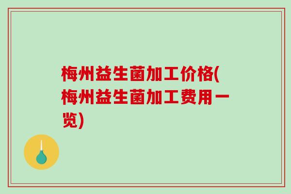 梅州益生菌加工价格(梅州益生菌加工费用一览) 梅州益生菌加工价格(梅州益生菌加工费用一览)