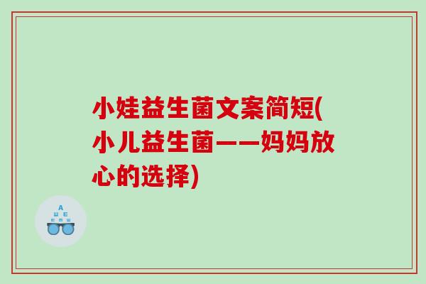 小娃益生菌文案简短(小儿益生菌——妈妈放心的选择)