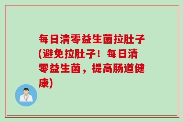 每日清零益生菌拉肚子(避免拉肚子!每日清零益生菌,提高肠道健康) 每日清零益生菌拉肚子(避免拉肚子!每日清零益生菌,提高肠道健康)