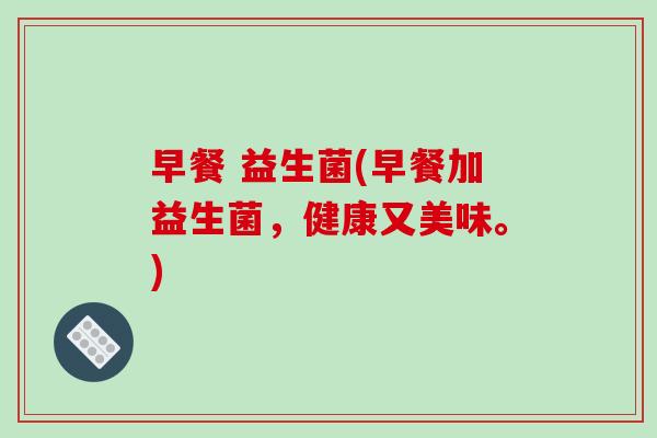 早餐 益生菌(早餐加益生菌，健康又美味。)