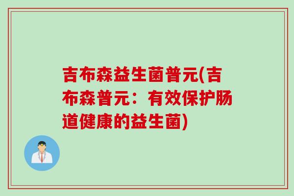 吉布森益生菌普元(吉布森普元：有效保护肠道健康的益生菌)