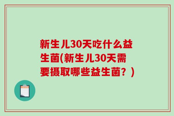 新生儿30天吃什么益生菌(新生儿30天需要摄取哪些益生菌?) 新生儿30天吃什么益生菌(新生儿30天需要摄取哪些益生菌?)