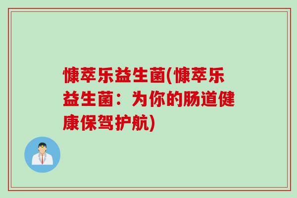 慷萃乐益生菌(慷萃乐益生菌：为你的肠道健康保驾护航)