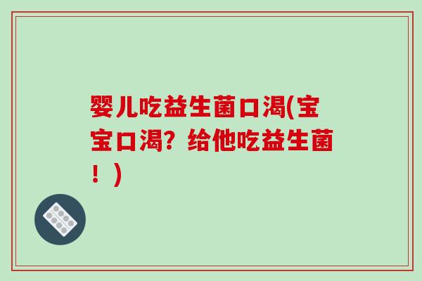 婴儿吃益生菌口渴(宝宝口渴?给他吃益生菌!) 婴儿吃益生菌口渴(宝宝口渴?给他吃益生菌!)