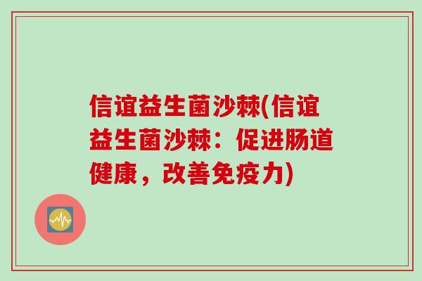信谊益生菌沙棘(信谊益生菌沙棘:促进肠道健康,改善力) 信谊益生菌沙棘(信谊益生菌沙棘:促进肠道健康,改善力)