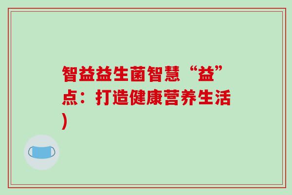 智益益生菌智慧“益”点：打造健康营养生活)