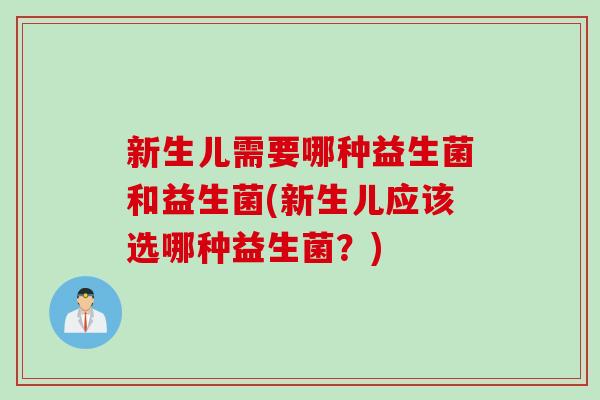 新生儿需要哪种益生菌和益生菌(新生儿应该选哪种益生菌?) 新生儿需要哪种益生菌和益生菌(新生儿应该选哪种益生菌?)