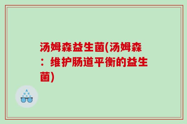 汤姆森益生菌(汤姆森:维护肠道平衡的益生菌) 汤姆森益生菌(汤姆森:维护肠道平衡的益生菌)