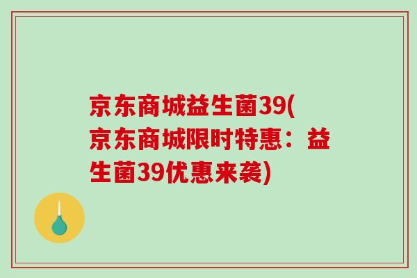 京东商城益生菌39(京东商城限时特惠：益生菌39优惠来袭)