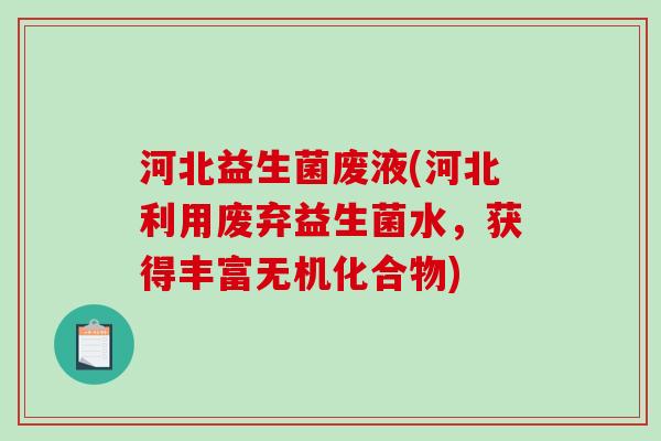 河北益生菌废液(河北利用废弃益生菌水,获得丰富无机化合物) 河北益生菌废液(河北利用废弃益生菌水,获得丰富无机化合物)