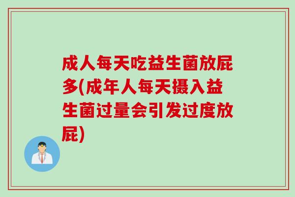 成人每天吃益生菌放屁多(成年人每天摄入益生菌过量会引发过度放屁)
