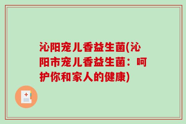 沁阳宠儿香益生菌(沁阳市宠儿香益生菌:呵护你和家人的健康) 沁阳宠儿香益生菌(沁阳市宠儿香益生菌:呵护你和家人的健康)