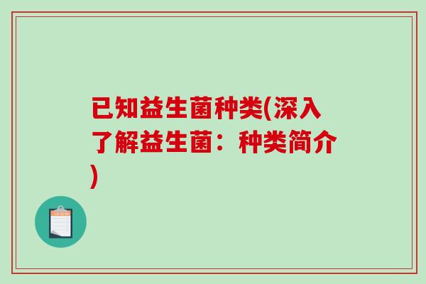 已知益生菌种类(深入了解益生菌：种类简介)