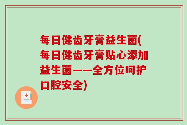 每日健齿牙膏益生菌(每日健齿牙膏贴心添加益生菌——全方位呵护口腔安全)
