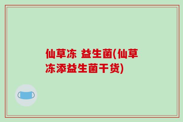 仙草冻 益生菌(仙草冻添益生菌干货)