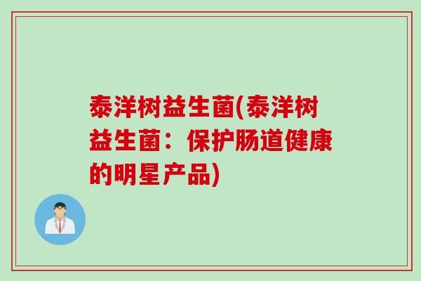 泰洋树益生菌(泰洋树益生菌：保护肠道健康的明星产品)