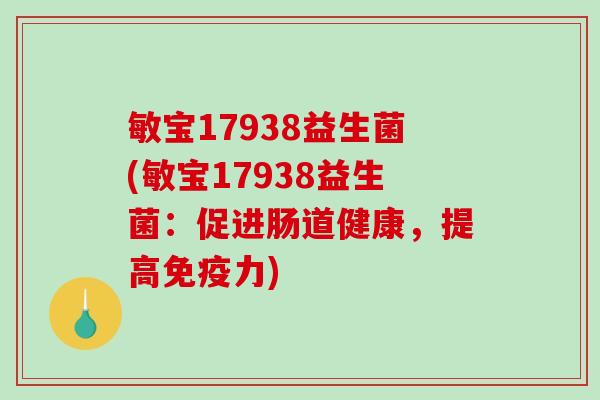敏宝17938益生菌(敏宝17938益生菌:促进肠道健康,提高力) 敏宝17938益生菌(敏宝17938益生菌:促进肠道健康,提高力)