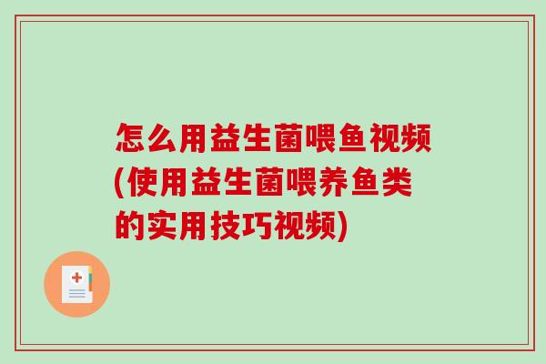 怎么用益生菌喂鱼视频(使用益生菌喂养鱼类的实用技巧视频)