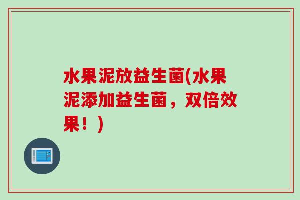 水果泥放益生菌(水果泥添加益生菌，双倍效果！)