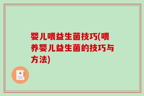 婴儿喂益生菌技巧(喂养婴儿益生菌的技巧与方法)