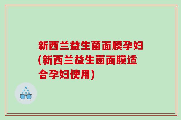 新西兰益生菌面膜孕妇(新西兰益生菌面膜适合孕妇使用)