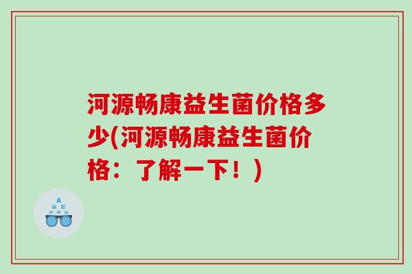 河源畅康益生菌价格多少(河源畅康益生菌价格:了解一下!) 河源畅康益生菌价格多少(河源畅康益生菌价格:了解一下!)