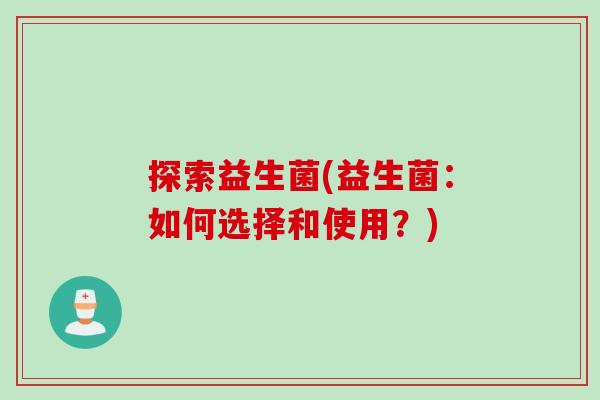 探索益生菌(益生菌：如何选择和使用？)