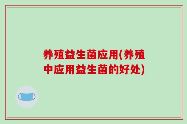 养殖益生菌应用(养殖中应用益生菌的好处)