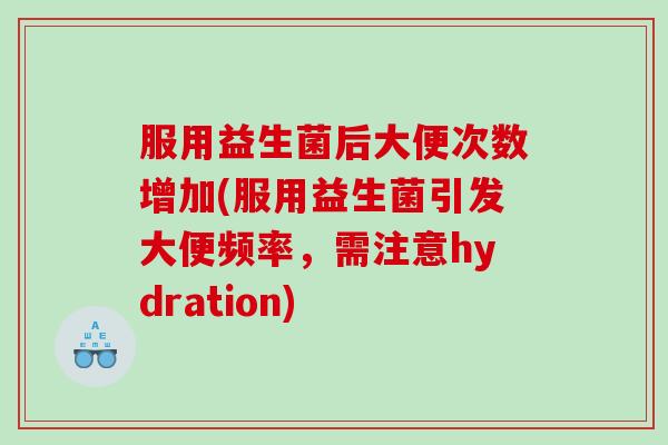 服用益生菌后大便次数增加(服用益生菌引发大便频率，需注意hydration)