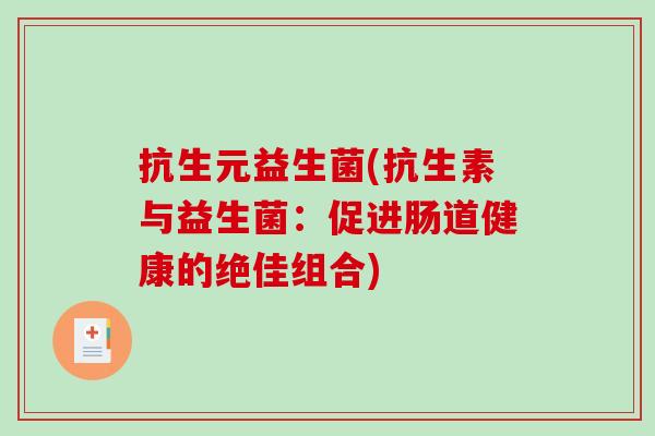 抗生元益生菌(抗生素与益生菌:促进肠道健康的绝佳组合) 抗生元益生菌(抗生素与益生菌:促进肠道健康的绝佳组合)
