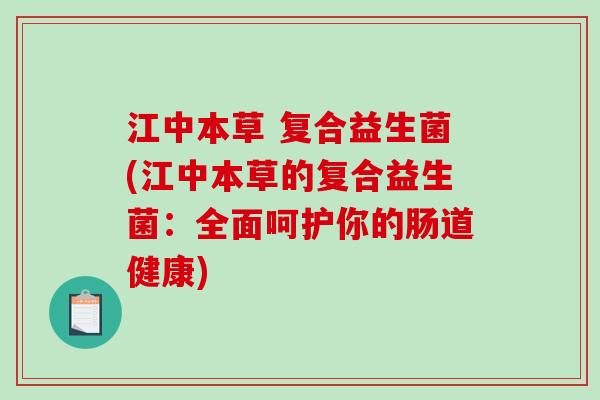 江中本草 复合益生菌(江中本草的复合益生菌：全面呵护你的肠道健康)