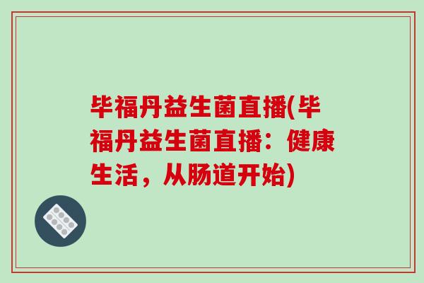 毕福丹益生菌直播(毕福丹益生菌直播：健康生活，从肠道开始)