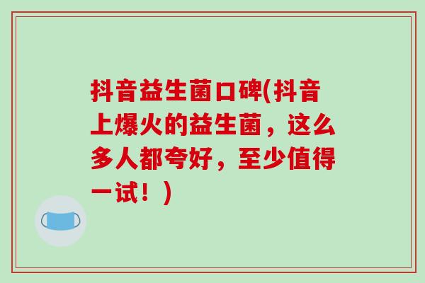抖音益生菌口碑(抖音上爆火的益生菌，这么多人都夸好，至少值得一试！)