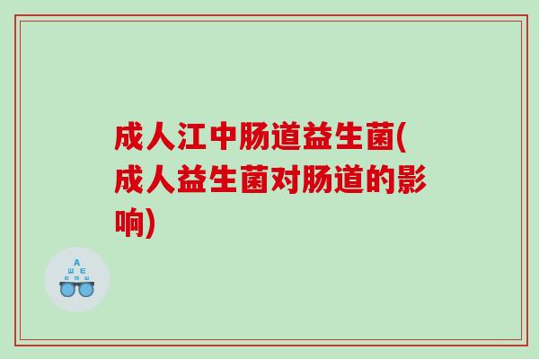 成人江中肠道益生菌(成人益生菌对肠道的影响) 成人江中肠道益生菌(成人益生菌对肠道的影响)