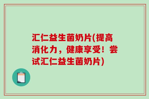 汇仁益生菌奶片(提高消化力，健康享受！尝试汇仁益生菌奶片)